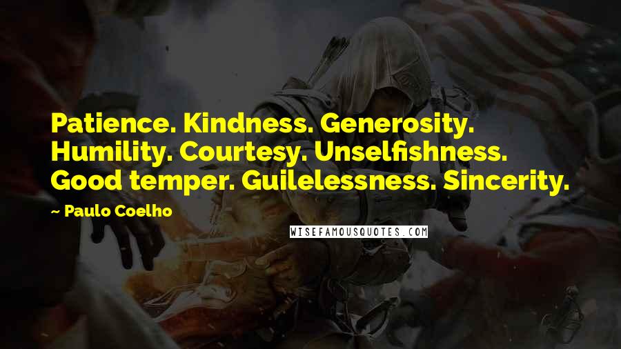 Paulo Coelho Quotes: Patience. Kindness. Generosity. Humility. Courtesy. Unselfishness. Good temper. Guilelessness. Sincerity.