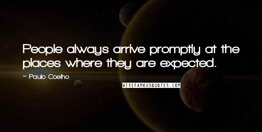 Paulo Coelho Quotes: People always arrive promptly at the places where they are expected.