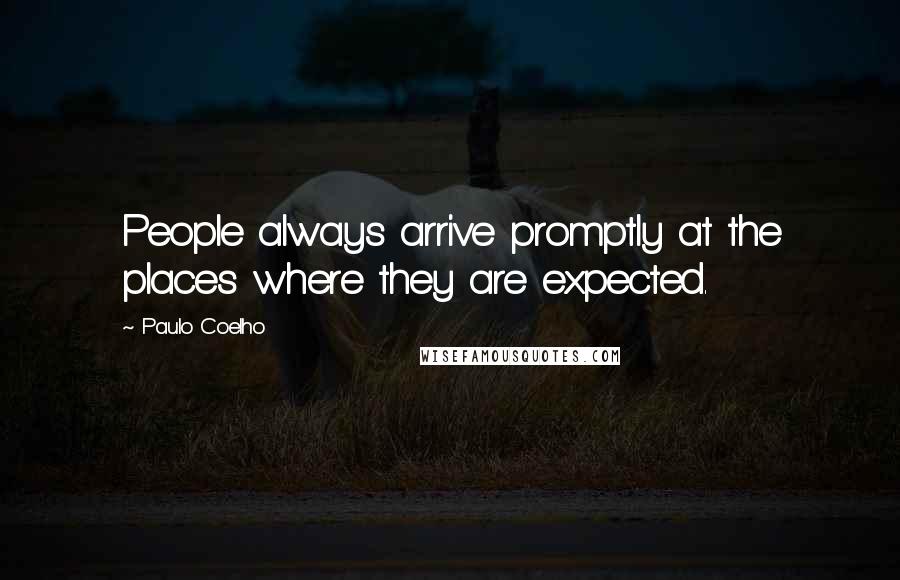 Paulo Coelho Quotes: People always arrive promptly at the places where they are expected.