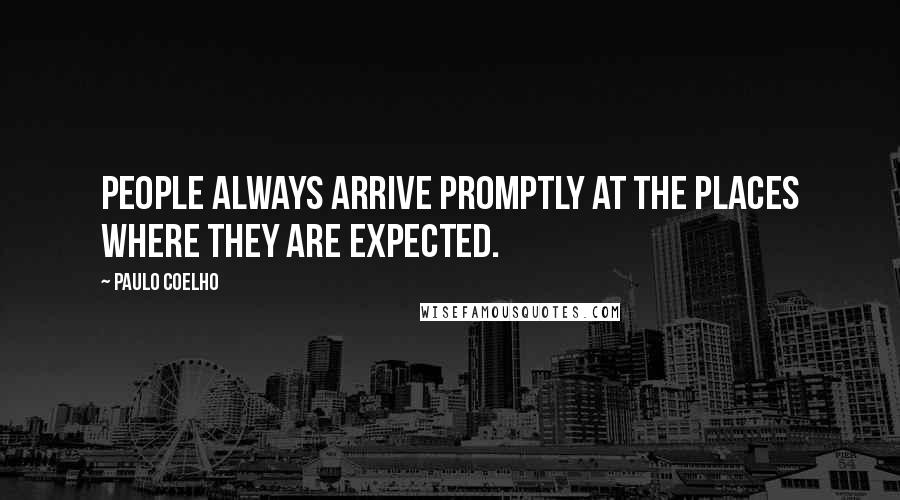 Paulo Coelho Quotes: People always arrive promptly at the places where they are expected.