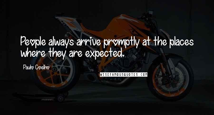 Paulo Coelho Quotes: People always arrive promptly at the places where they are expected.