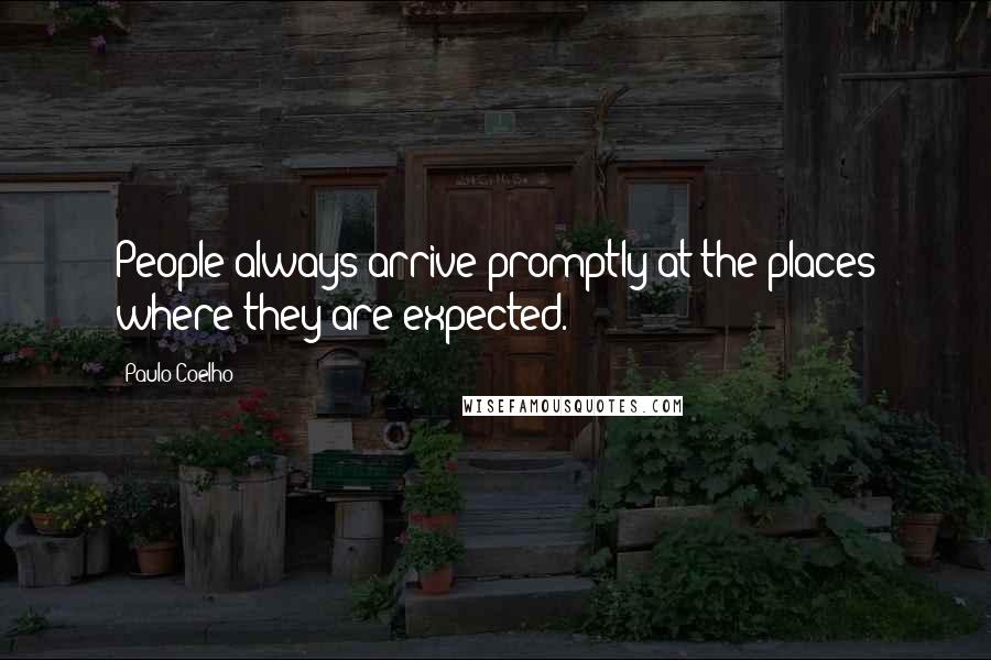 Paulo Coelho Quotes: People always arrive promptly at the places where they are expected.