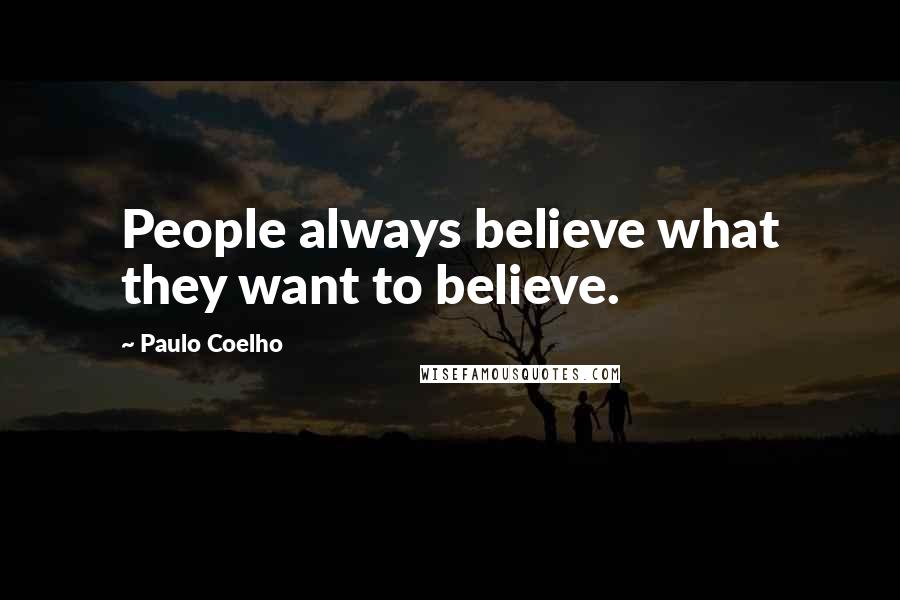 Paulo Coelho Quotes: People always believe what they want to believe.