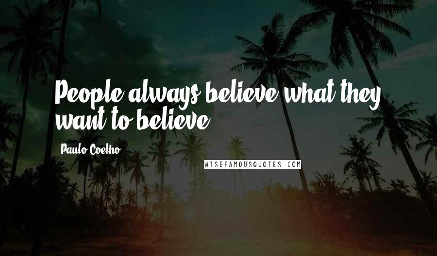 Paulo Coelho Quotes: People always believe what they want to believe.