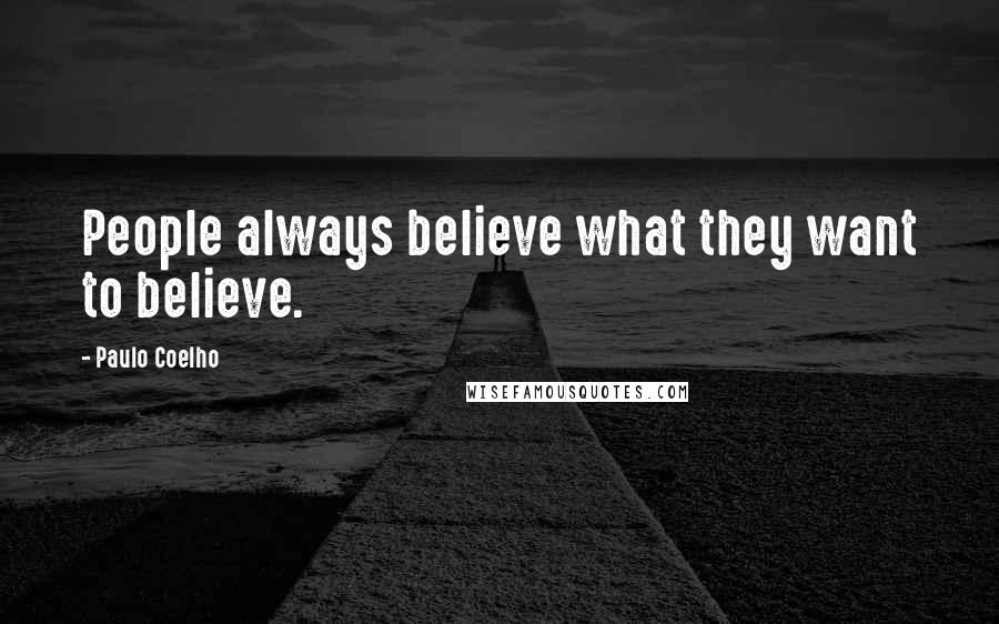 Paulo Coelho Quotes: People always believe what they want to believe.