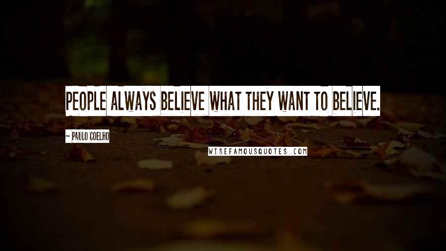 Paulo Coelho Quotes: People always believe what they want to believe.