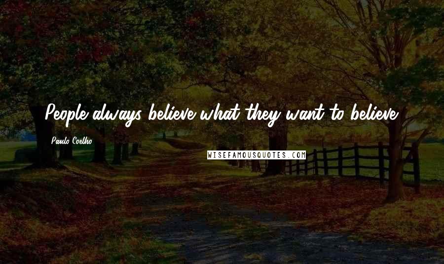 Paulo Coelho Quotes: People always believe what they want to believe.