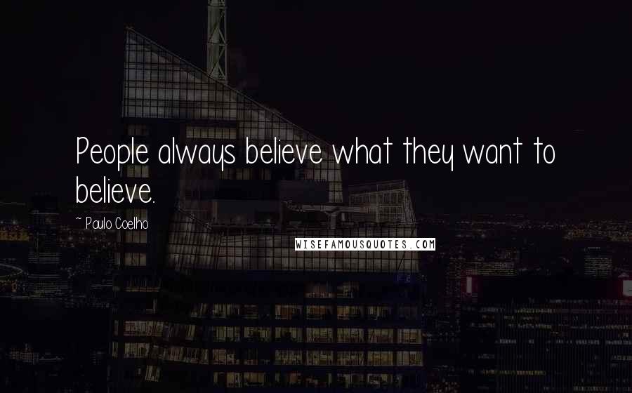 Paulo Coelho Quotes: People always believe what they want to believe.