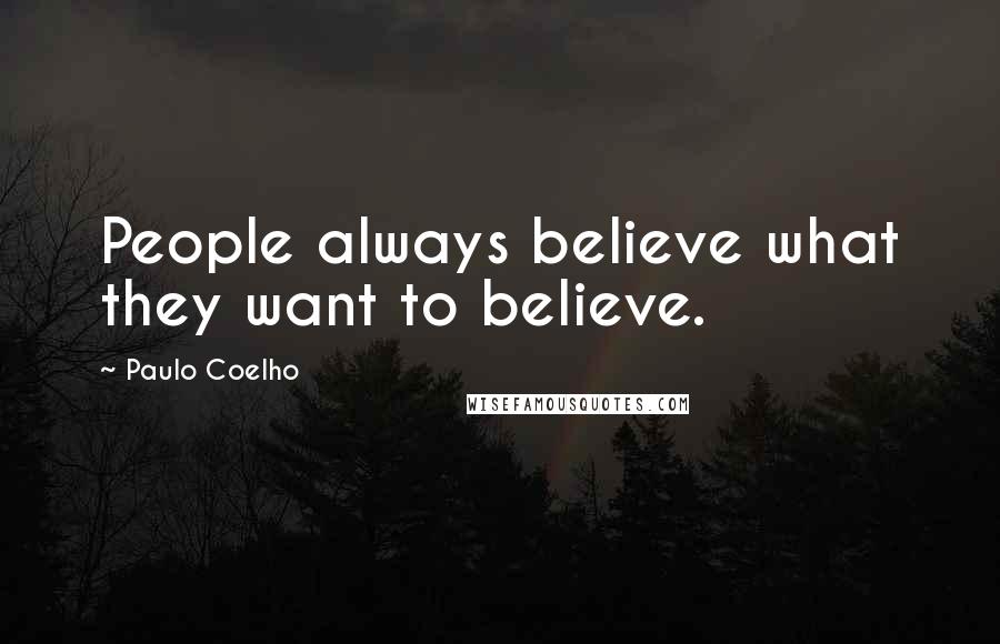 Paulo Coelho Quotes: People always believe what they want to believe.