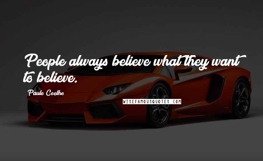 Paulo Coelho Quotes: People always believe what they want to believe.