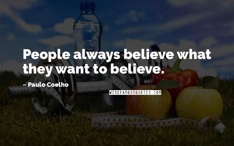 Paulo Coelho Quotes: People always believe what they want to believe.