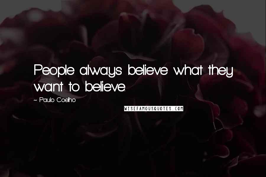 Paulo Coelho Quotes: People always believe what they want to believe.