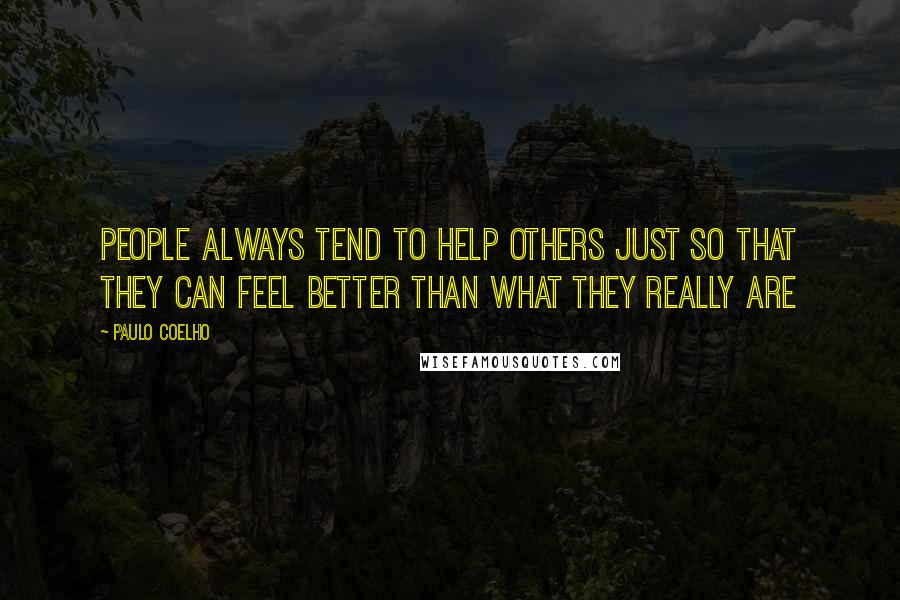 Paulo Coelho Quotes: People always tend to help others just so that they can feel better than what they really are