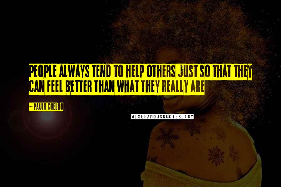 Paulo Coelho Quotes: People always tend to help others just so that they can feel better than what they really are