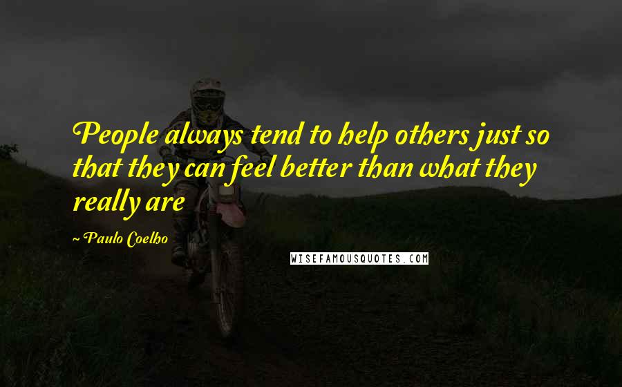Paulo Coelho Quotes: People always tend to help others just so that they can feel better than what they really are