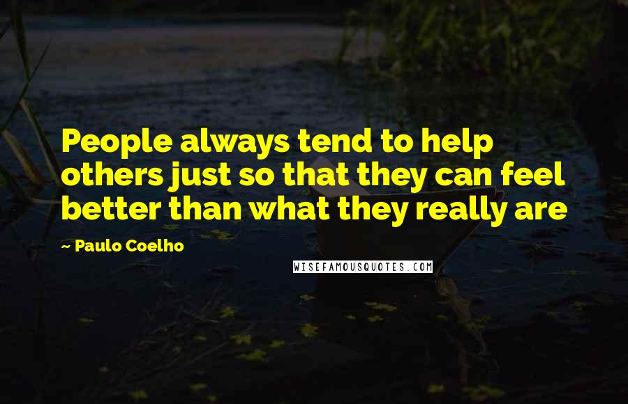 Paulo Coelho Quotes: People always tend to help others just so that they can feel better than what they really are
