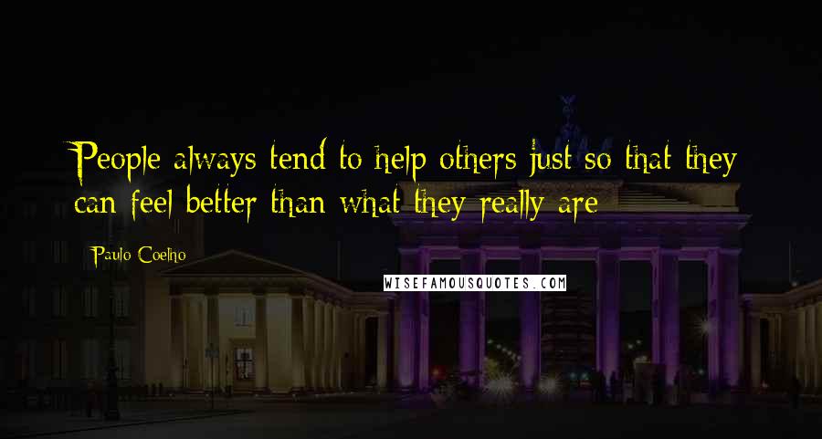Paulo Coelho Quotes: People always tend to help others just so that they can feel better than what they really are