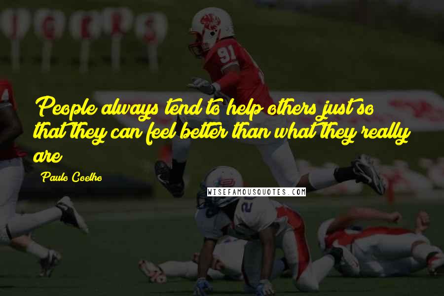 Paulo Coelho Quotes: People always tend to help others just so that they can feel better than what they really are