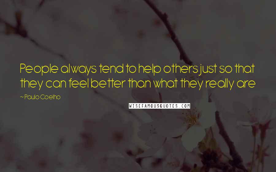 Paulo Coelho Quotes: People always tend to help others just so that they can feel better than what they really are