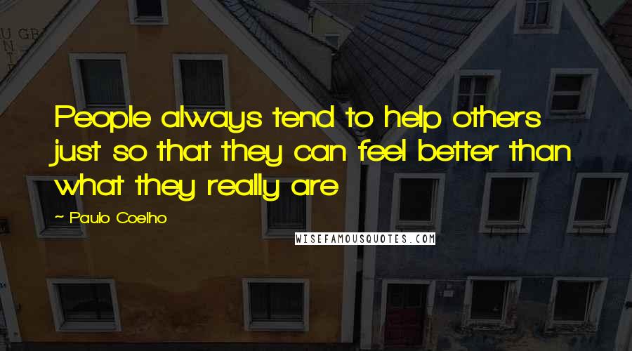 Paulo Coelho Quotes: People always tend to help others just so that they can feel better than what they really are