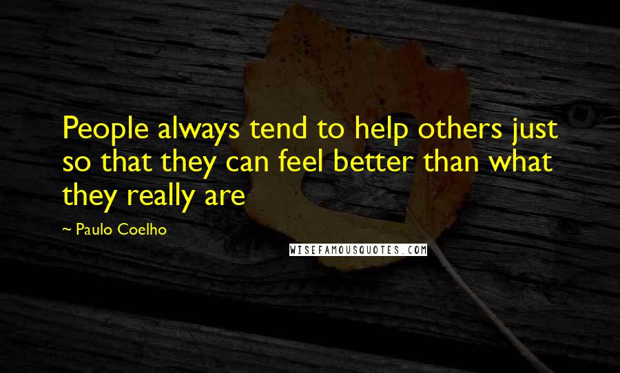 Paulo Coelho Quotes: People always tend to help others just so that they can feel better than what they really are