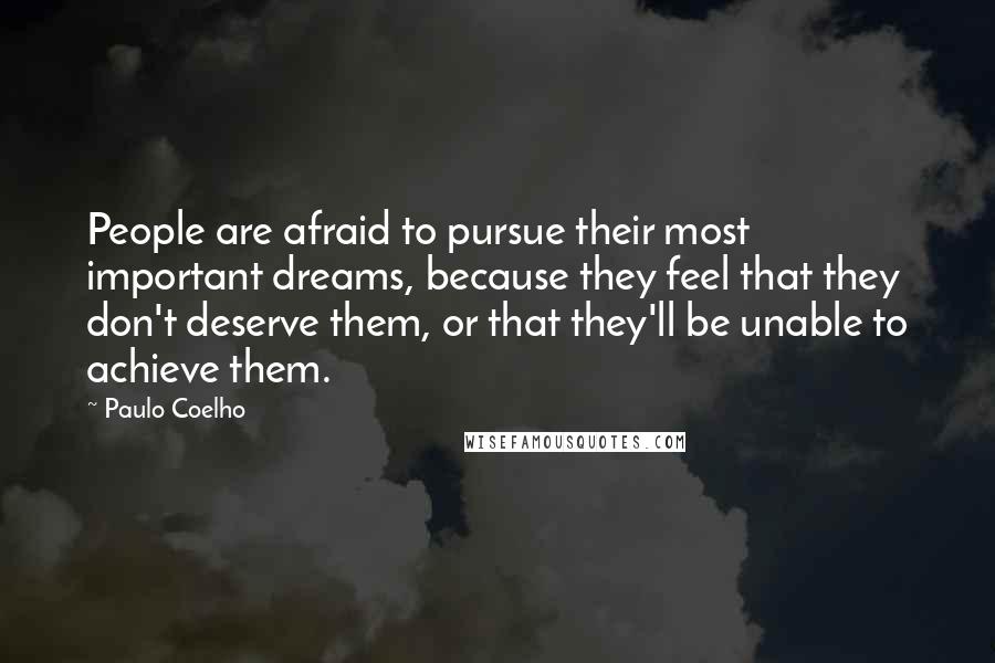 Paulo Coelho Quotes: People are afraid to pursue their most important dreams, because they feel that they don't deserve them, or that they'll be unable to achieve them.