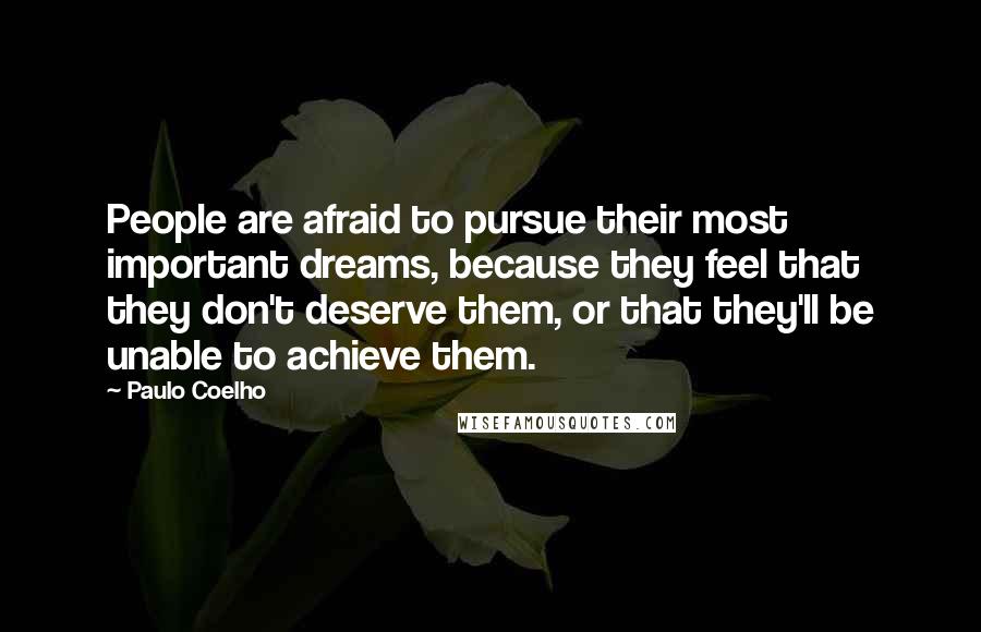 Paulo Coelho Quotes: People are afraid to pursue their most important dreams, because they feel that they don't deserve them, or that they'll be unable to achieve them.