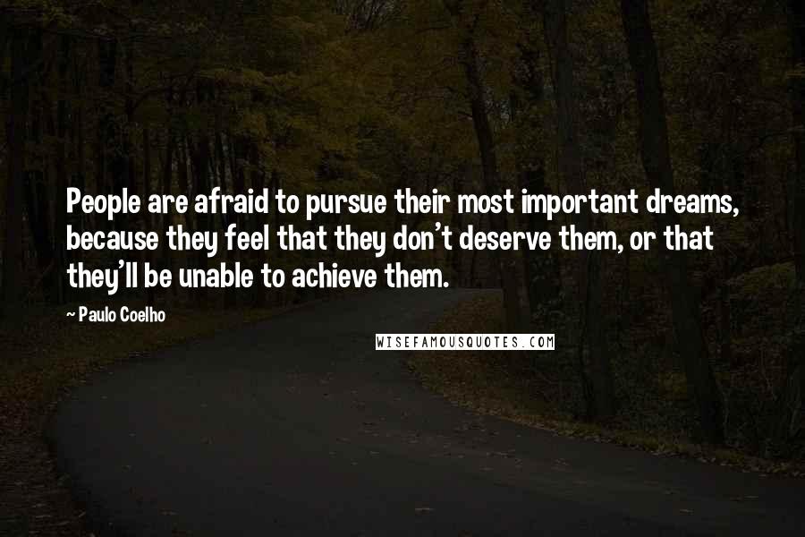 Paulo Coelho Quotes: People are afraid to pursue their most important dreams, because they feel that they don't deserve them, or that they'll be unable to achieve them.