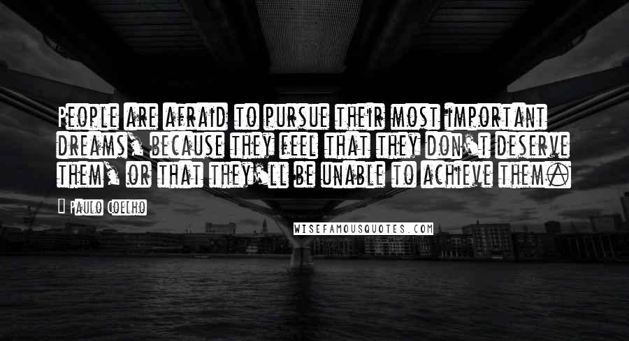 Paulo Coelho Quotes: People are afraid to pursue their most important dreams, because they feel that they don't deserve them, or that they'll be unable to achieve them.