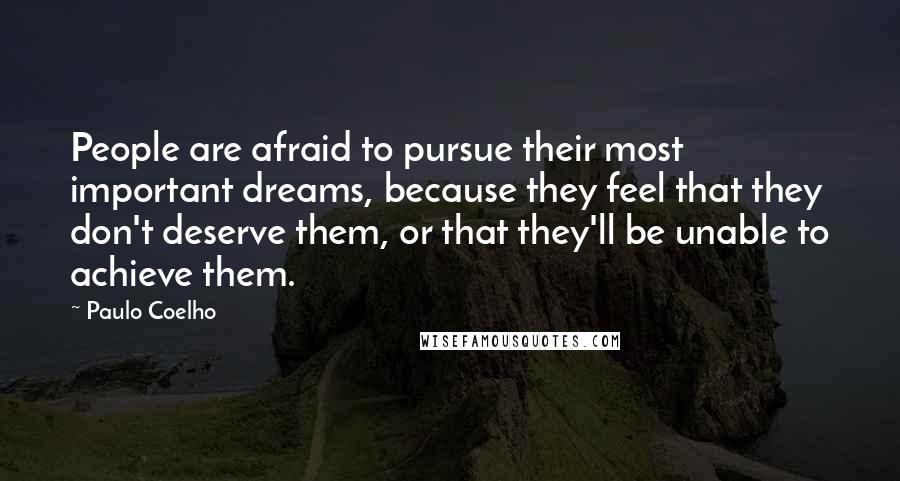 Paulo Coelho Quotes: People are afraid to pursue their most important dreams, because they feel that they don't deserve them, or that they'll be unable to achieve them.