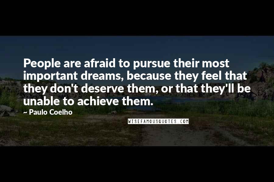 Paulo Coelho Quotes: People are afraid to pursue their most important dreams, because they feel that they don't deserve them, or that they'll be unable to achieve them.