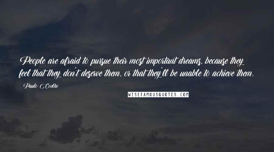 Paulo Coelho Quotes: People are afraid to pursue their most important dreams, because they feel that they don't deserve them, or that they'll be unable to achieve them.