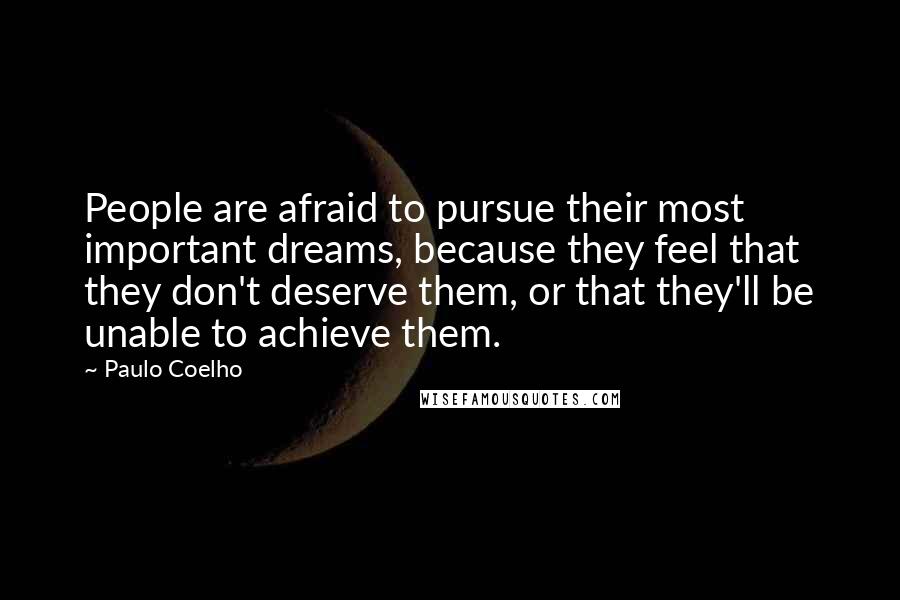 Paulo Coelho Quotes: People are afraid to pursue their most important dreams, because they feel that they don't deserve them, or that they'll be unable to achieve them.