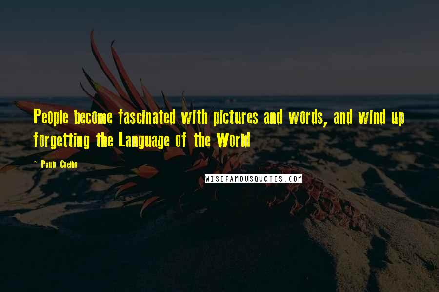 Paulo Coelho Quotes: People become fascinated with pictures and words, and wind up forgetting the Language of the World