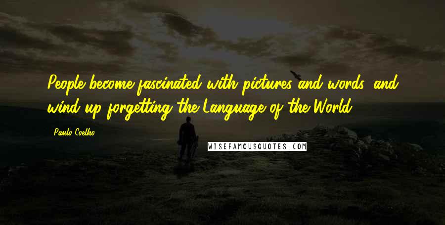 Paulo Coelho Quotes: People become fascinated with pictures and words, and wind up forgetting the Language of the World