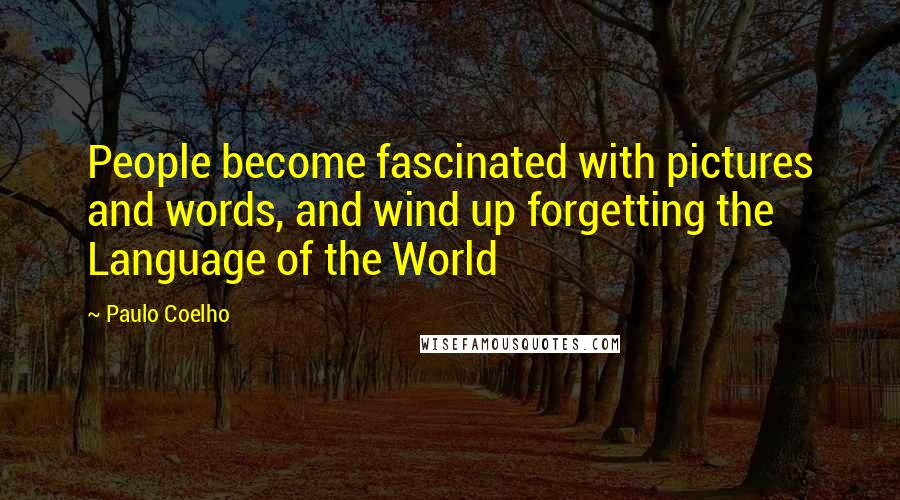 Paulo Coelho Quotes: People become fascinated with pictures and words, and wind up forgetting the Language of the World