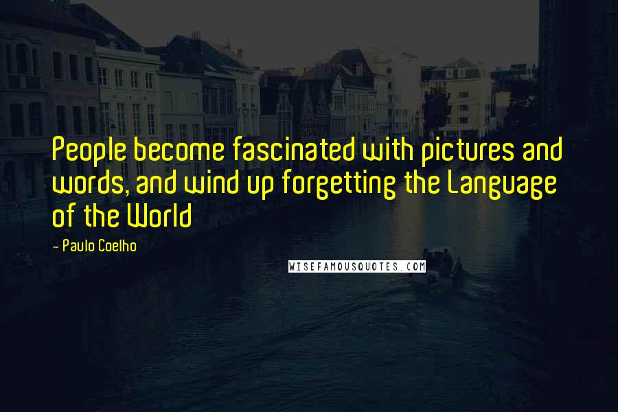 Paulo Coelho Quotes: People become fascinated with pictures and words, and wind up forgetting the Language of the World