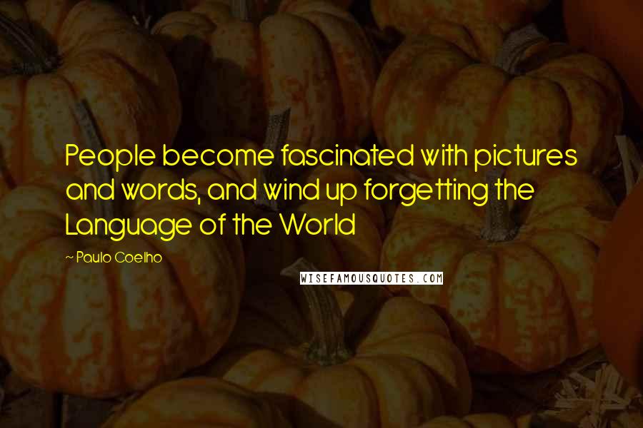 Paulo Coelho Quotes: People become fascinated with pictures and words, and wind up forgetting the Language of the World
