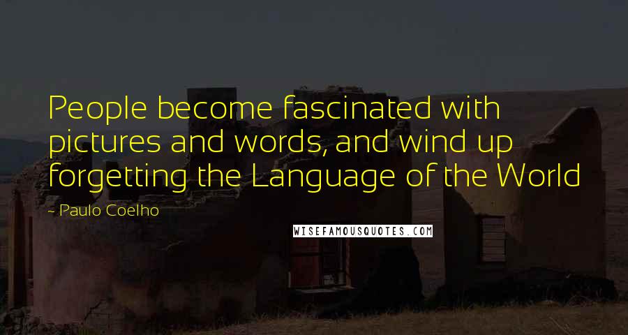 Paulo Coelho Quotes: People become fascinated with pictures and words, and wind up forgetting the Language of the World
