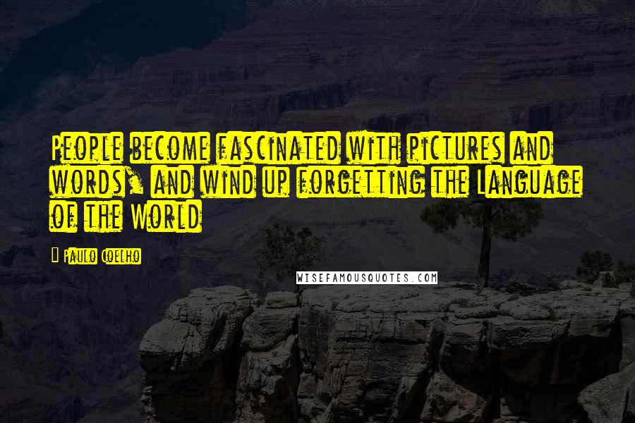 Paulo Coelho Quotes: People become fascinated with pictures and words, and wind up forgetting the Language of the World