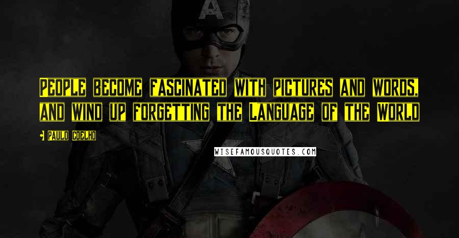 Paulo Coelho Quotes: People become fascinated with pictures and words, and wind up forgetting the Language of the World