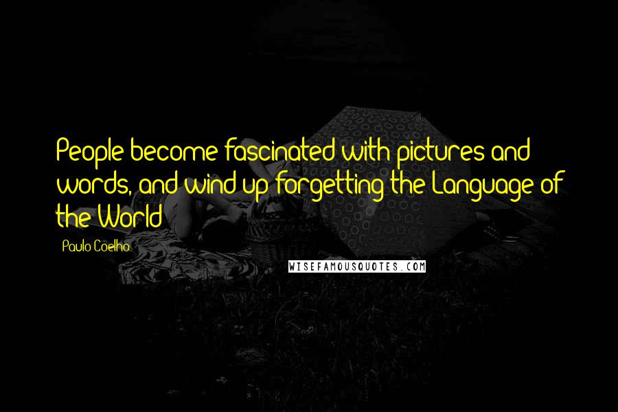 Paulo Coelho Quotes: People become fascinated with pictures and words, and wind up forgetting the Language of the World
