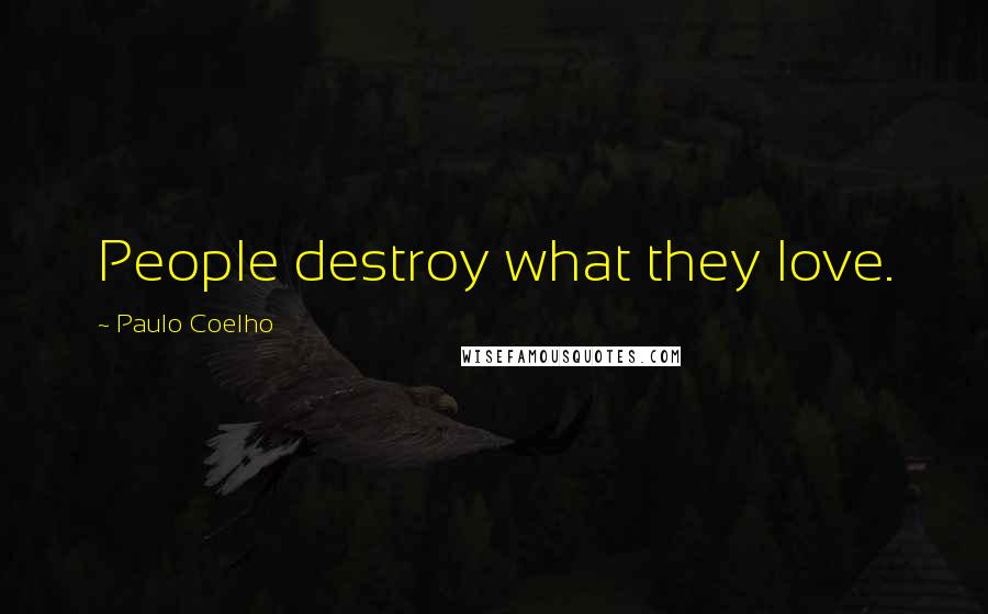 Paulo Coelho Quotes: People destroy what they love.