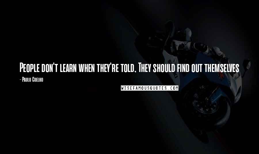 Paulo Coelho Quotes: People don't learn when they're told, They should find out themselves