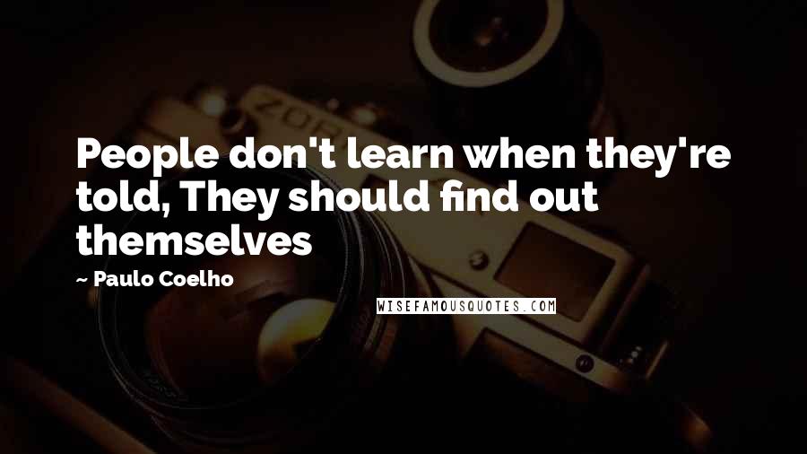 Paulo Coelho Quotes: People don't learn when they're told, They should find out themselves