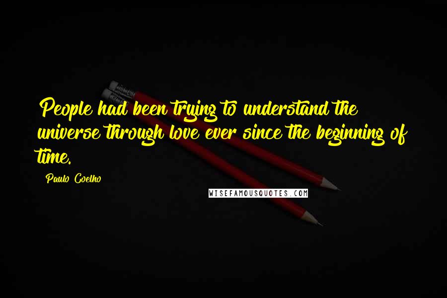 Paulo Coelho Quotes: People had been trying to understand the universe through love ever since the beginning of time.