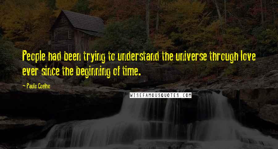 Paulo Coelho Quotes: People had been trying to understand the universe through love ever since the beginning of time.