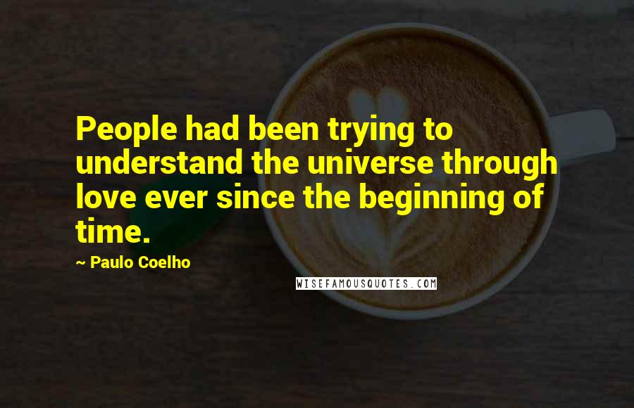 Paulo Coelho Quotes: People had been trying to understand the universe through love ever since the beginning of time.