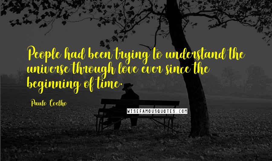 Paulo Coelho Quotes: People had been trying to understand the universe through love ever since the beginning of time.