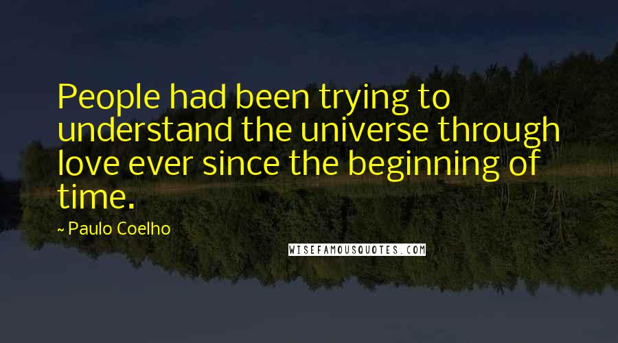 Paulo Coelho Quotes: People had been trying to understand the universe through love ever since the beginning of time.